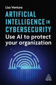 Artificial Intelligence in Cybersecurity (Use AI to Protect Your Organization) by Lisa Ventura, 9781398624641
