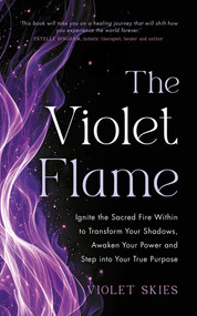 The Violet Flame (Ignite the Sacred Fire Within to Transform Your Shadows, Awaken Your Power and Step into Your True Purpose) by Violet Skies, 9781401998554
