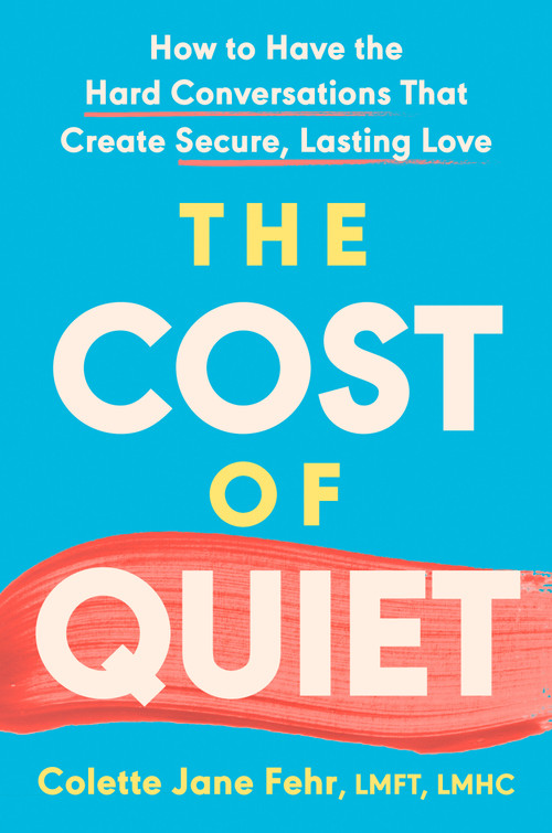 The Cost of Quiet (How to Have the Hard Conversations That Create Secure, Lasting Love) by Colette Jane Fehr LMFT, LMHC, 9780593852743