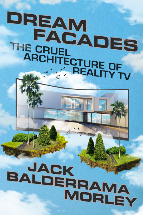 Dream Facades (The Cruel Architecture of Reality TV) by Jack Balderrama Morley, 9781662602924