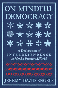 On Mindful Democracy (A Declaration of Interdependence to Mend a Fractured World) by Jeremy David Engels, 9781967175000