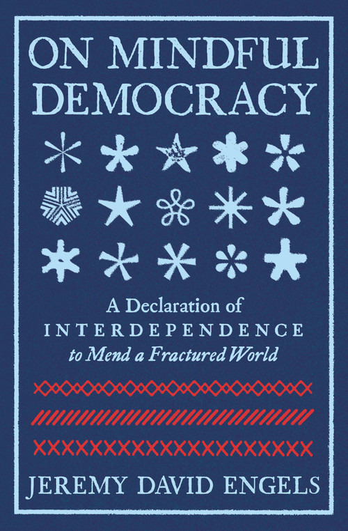 On Mindful Democracy (A Declaration of Interdependence to Mend a Fractured World) by Jeremy David Engels, 9781967175000