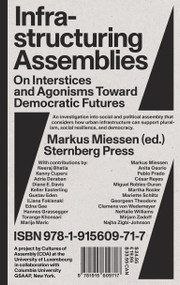 Infrastructuring Assemblies (On Interstices and Agonisms Toward Democratic Futures) by Markus Miessen, 9781915609717