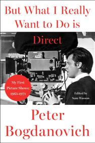 But What I Really Want to Do Is Direct (My First Picture Shows: 1965-1971) by Peter Bogdanovich, 9780063443617