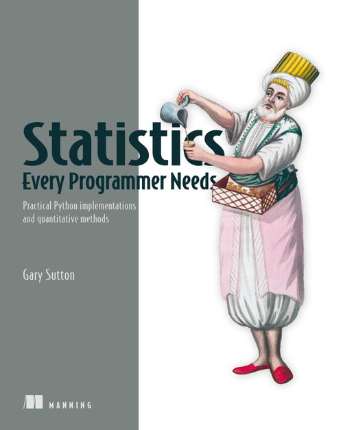Statistics Every Programmer Needs (Practical Python implementations and quantitative methods) by Gary Sutton, 9781633436053