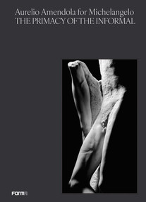 Aurelio Amendola for Michelangelo (The Primacy of the Informal) by Aurelio Amendola, Antonio Natali, 9788855211970