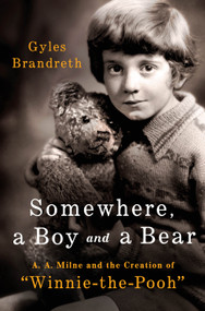 Somewhere, a Boy and a Bear (A. A. Milne and the Creation of "Winnie-the-Pooh") by Gyles Brandreth, 9781250429902