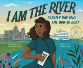 I Am the River (Sarah E. Ray and the Bob-Lo Boat) by Patricia Lee Gauch, Leah Henderson, Kristle Marshall, 9781646145805