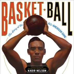 Basket Ball (The Story of the All-American Game) by Kadir Nelson, Kadir Nelson, 9780316209403