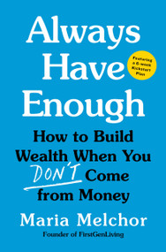 Always Have Enough (How to Build Wealth When You Don't Come from Money-Featuring a 6-Week Kickstart Plan) by Maria Melchor, 9780316580465