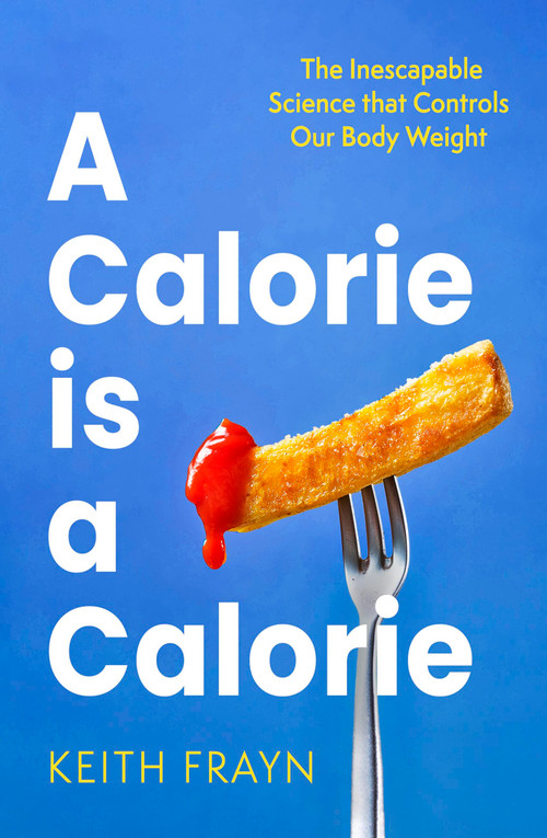 A Calorie is a Calorie (The Inescapable Science that Controls Our Body Weight) by Keith Frayn, 9780349437651