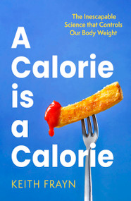 A Calorie is a Calorie (The Inescapable Science that Controls Our Body Weight) by Keith Frayn, 9780349437651