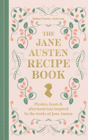 The Jane Austen Recipe Book (Picnics, Feasts and Afternoon Teas Inspired by the Works of Jane Austen) by Robert Tuesley Anderson, Robert Tuesley Anderson, 9780600639800