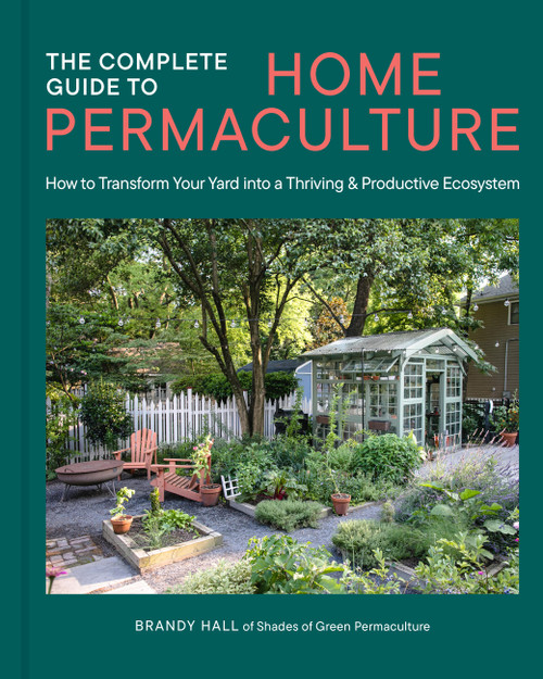 The Complete Guide to Home Permaculture (How to Transform Your Yard into a Thriving and Productive Ecosystem) by Brandy Hall, 9780760398807