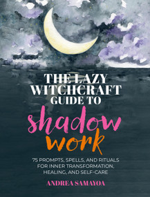 The Lazy Witchcraft Guide to Shadow Work (75 Prompts, Spells, and Rituals for Inner Transformation, Healing, and Self-Care) by Andrea Samayoa, 9780760399408