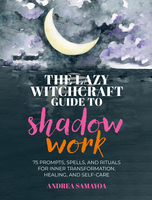 The Lazy Witchcraft Guide to Shadow Work (75 Prompts, Spells, and Rituals for Inner Transformation, Healing, and Self-Care) by Andrea Samayoa, 9780760399408