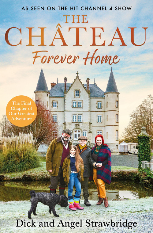 The Château - Forever Home (The instant Sunday Times Bestseller, as seen on the hit Channel 4 series Escape to the Château) by Angel Strawbridge, Dick Strawbridge, 9781399603140
