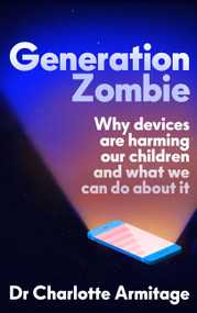 Generation Zombie (The new essential guide to why screens and devices are harming our children and what we can do about it) by Dr. Charlotte Armitage, 9781399742993