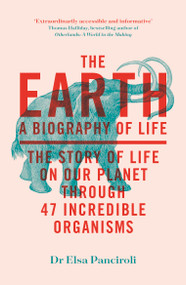 The Earth (A Biography of Life: The Story of Life On Our Planet through 47 Incredible Organisms) by Elsa Panciroli, 9781529414011