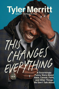 This Changes Everything (A Surprisingly Funny Story About Race, Cancer, Faith, and Other Things We Don't Talk About) - 9781546007326 by Tyler Merritt, 9781546007326