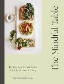 The Mindful Table (Recipes & Affirmations for Intuitive, Seasonal Eating) by Cassandra Bodzak, 9781577156901