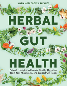 Herbal Gut Health (Natural Therapies to Promote Healthy Digestion, Boost Your Microbiome, and Support Gut Repair) by Maria Noël Groves, 9781635869101