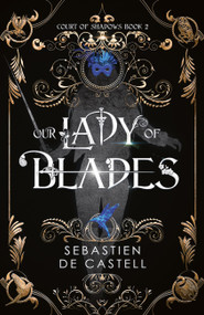 Our Lady of Blades (A Court Of Shadows Novel, Perfect For Fans Of Joe Abercrombie, Scott Lynch and Richard Swan) by Sebastien de Castell, 9781787471511