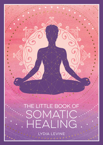 The Little Book of Somatic Healing (A Beginner's Guide to the Art of Body Psychology) by Lydia Levine, 9781837995516