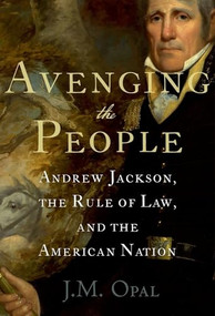 Avenging the People (Andrew Jackson, the Rule of Law, and the American Nation) by J.M. Opal, 9780199751709