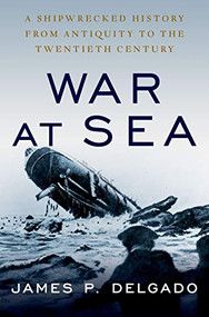 War at Sea (A Shipwrecked History from Antiquity to the Twentieth Century) by James P. Delgado, 9780190888015