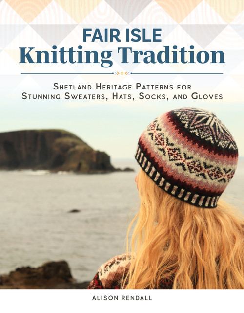 Fair Isle Knitting Tradition (Shetland Heritage Patterns for Stunning Sweaters, Hats, Socks, and Gloves) by Alison Rendall, 9781639811069