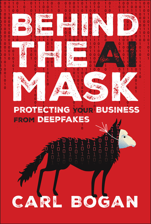 Behind the AI Mask (Protecting Your Business from Deepfakes) by Carl Bogan, 9781394337279