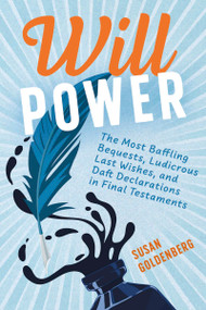 Will Power (The Most Baffling Bequests, Ludicrous Last Wishes, and Daft Declarations in Final Testaments) by Susan Goldenberg, 9781459755826