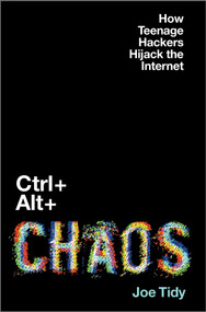 Ctrl + Alt + Chaos (How Teenage Hackers Hijack the Internet) by Joe Tidy, 9781335001931