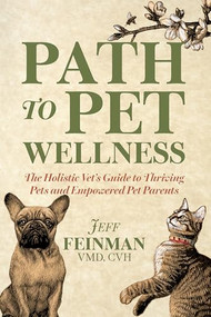 Path to Pet Wellness (The Holistic Vet's Guide to Thriving Pets and Empowered Pet Parents) by Jeff Feinman, 9781636987255
