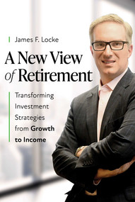 A New View of Retirement (Transforming Investment Strategies from Growth to Income) by James F. Locke, 9798891881600