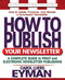 How to Publish Your Newsletter (A Complete Guide to Print and Electronic Newsletter Printing) by Carol Luers Eyman, 9780757000454