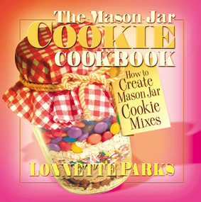 The Mason Jar Cookie Cookbook (How to Create Mason Jar Cookie Mixes) by Lonnette Parks, 9780757000461