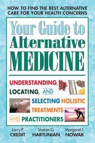 Your Guide to Alternative Medicine (Understanding, Locating, and Selecting Holistic Treatments and Practitioners) by Larry P. Credit, Sharon G. Hartunian, Margaret J. Nowak, 9780757001253