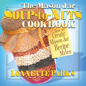 The Mason Jar Soup-to-Nuts Cookbook (How to Create Mason Jar Recipe Mixes) by Lonnette Parks, 9780757001291