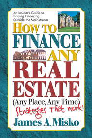 How to Finance Any Real Estate, Any Place, Any Time (Strategies That Work) by James A. Misko, 9780757001352