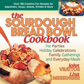 The Sourdough Bread Bowl Cookbook (For Parties, Holiday Celebrations, Family Gatherings, and Everyday Meals) by John Vrattos, Lisa Messinger, 9780757001499