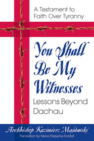 You Shall Be My Witnesses (Lessons Beyond Dachau) by Archbishop Kazimierz Majdanski, Maria Klepacka-Srodon, 9780757002236