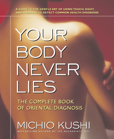 Your Body Never Lies (The Complete Book of Oriental Diagnosis) by Michio Kushi, 9780757002670