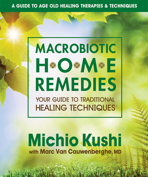 Macrobiotic Home Remedies (Your Guide to Traditional Healing Techniques) by Michio Kushi, Marc Van Cauwenberghe MD, 9780757002694