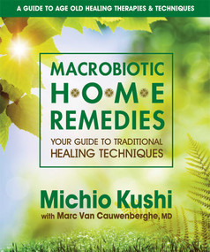 Macrobiotic Home Remedies (Your Guide to Traditional Healing Techniques) by Michio Kushi, Marc Van Cauwenberghe MD, 9780757002694