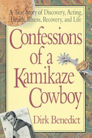Confessions of a Kamikaze Cowboy (A True Story of Discovery, Acting, Health, Illness, Recovery, and Life) by Dirk Benedict, 9780757002779