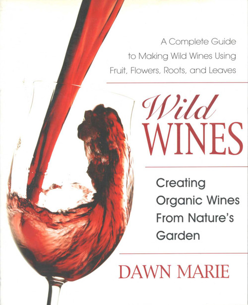 Wild Wines (Creating Organic Wines from Nature's Garden) by Dawn Marie, 9780757002922