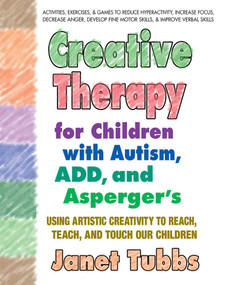 Creative Therapy for Children with Autism, ADD, and Asperger's (Using Artistic Creativity to Reach, Teach, and Touch Our Children) by Janet Tubbs, 9780757003004