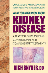 What You Must Know About Kidney Disease (A Practical Guide to Using Conventional and Complementary Treatments) by Rich Snyder, 9780757003264